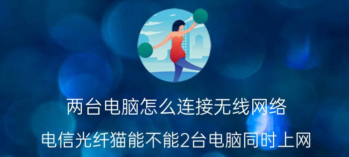 两台电脑怎么连接无线网络 电信光纤猫能不能2台电脑同时上网，怎么设置？